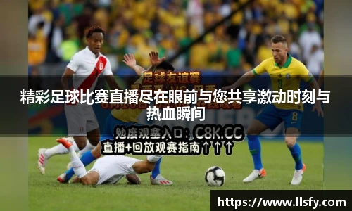 精彩足球比赛直播尽在眼前与您共享激动时刻与热血瞬间