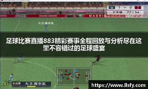 足球比赛直播883精彩赛事全程回放与分析尽在这里不容错过的足球盛宴