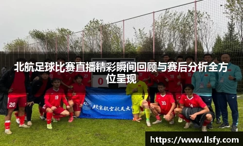 北航足球比赛直播精彩瞬间回顾与赛后分析全方位呈现