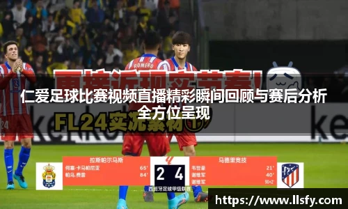 仁爱足球比赛视频直播精彩瞬间回顾与赛后分析全方位呈现