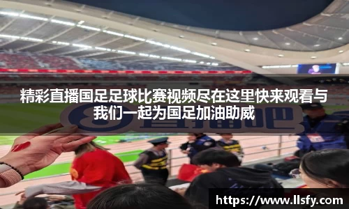 精彩直播国足足球比赛视频尽在这里快来观看与我们一起为国足加油助威