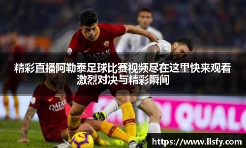 精彩直播阿勒泰足球比赛视频尽在这里快来观看激烈对决与精彩瞬间