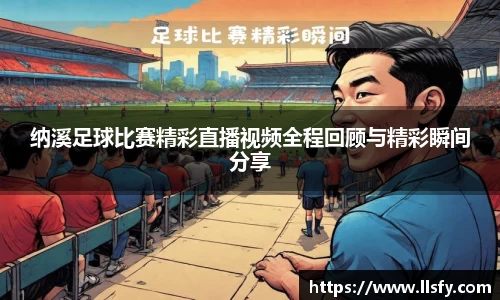 纳溪足球比赛精彩直播视频全程回顾与精彩瞬间分享