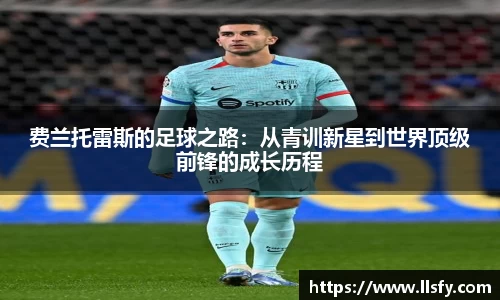 费兰托雷斯的足球之路：从青训新星到世界顶级前锋的成长历程